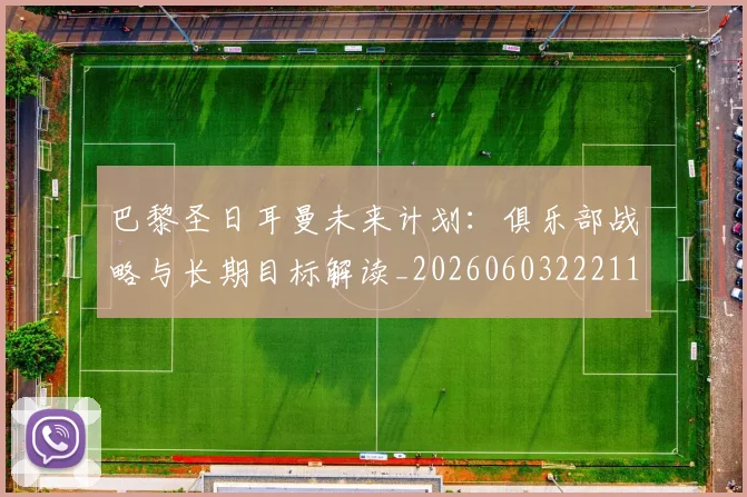 巴黎圣日耳曼未来计划：俱乐部战略与长期目标解读_20260603222112